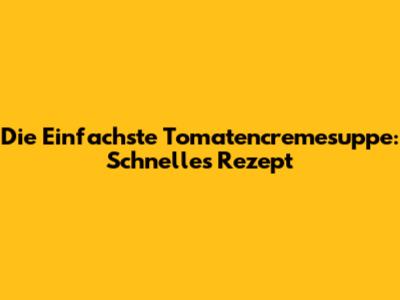 Die Einfachste Tomatencremesuppe: Schnelles Rezept