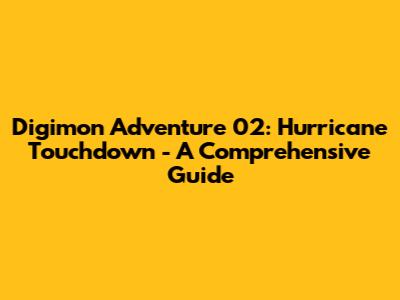 Digimon Adventure 02: Hurricane Touchdown - A Comprehensive Guide