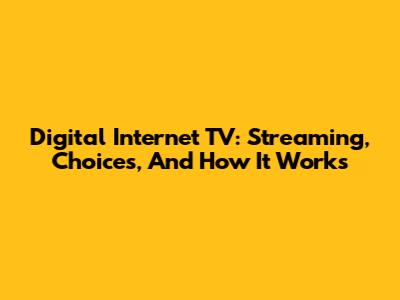Digital Internet TV: Streaming, Choices, And How It Works