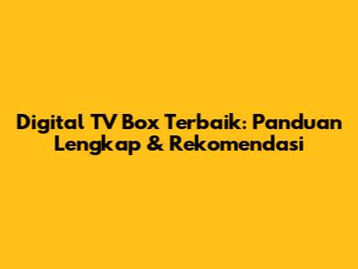 Digital TV Box Terbaik: Panduan Lengkap & Rekomendasi