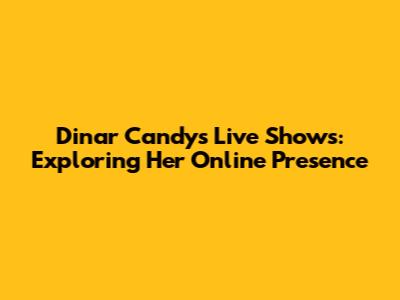 Dinar Candy's Live Shows: Exploring Her Online Presence