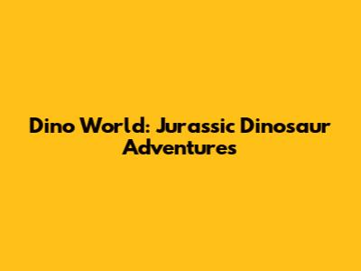 Dino World: Jurassic Dinosaur Adventures