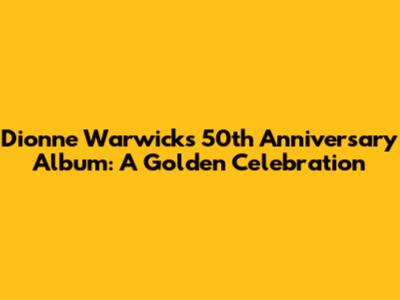 Dionne Warwick's 50th Anniversary Album: A Golden Celebration