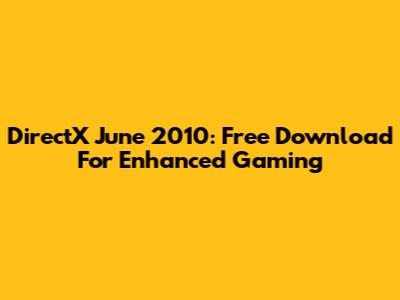 DirectX June 2010: Free Download For Enhanced Gaming