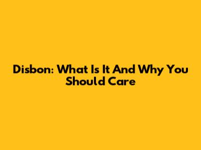 Disbon: What Is It And Why You Should Care
