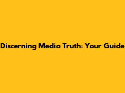 Discerning Media Truth: Your Guide