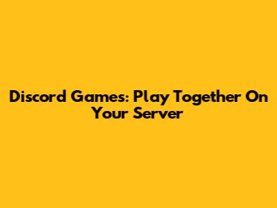 Discord Games: Play Together On Your Server