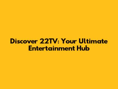 Discover 22TV: Your Ultimate Entertainment Hub