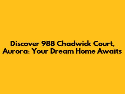 Discover 988 Chadwick Court, Aurora: Your Dream Home Awaits
