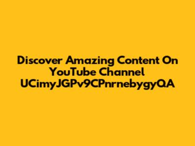Discover Amazing Content On YouTube Channel UCimyJGPv9CPnrnebygyQA