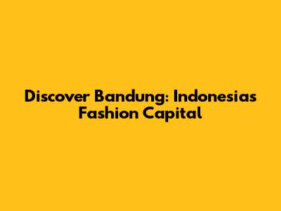 Discover Bandung: Indonesia's Fashion Capital