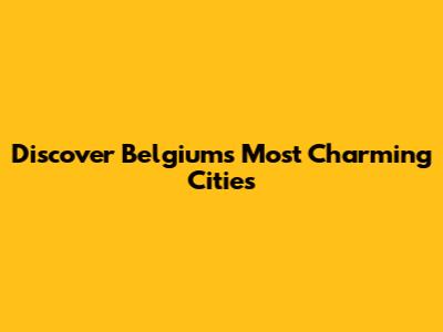 Discover Belgium's Most Charming Cities
