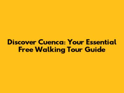 Discover Cuenca: Your Essential Free Walking Tour Guide