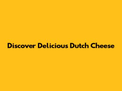 Discover Delicious Dutch Cheese