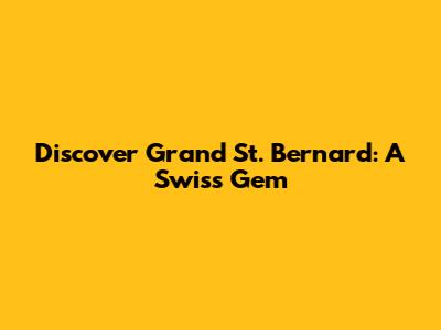 Discover Grand St. Bernard: A Swiss Gem
