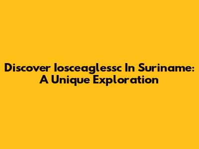 Discover Iosceaglessc In Suriname: A Unique Exploration