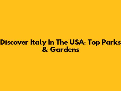 Discover Italy In The USA: Top Parks & Gardens