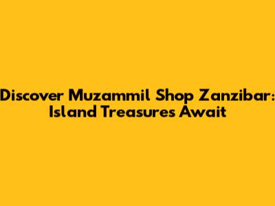 Discover Muzammil Shop Zanzibar: Island Treasures Await