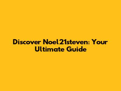Discover Noel21steven: Your Ultimate Guide
