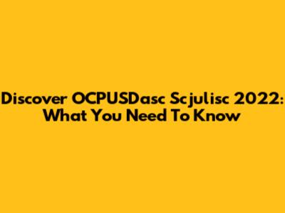 Discover OCPUSDasc Scjulisc 2022: What You Need To Know