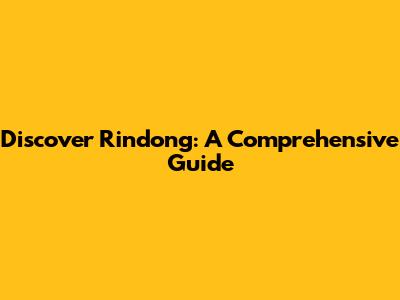 Discover Rindong: A Comprehensive Guide