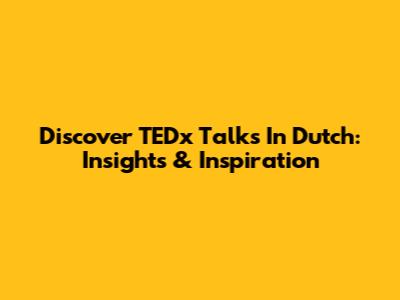 Discover TEDx Talks In Dutch: Insights & Inspiration