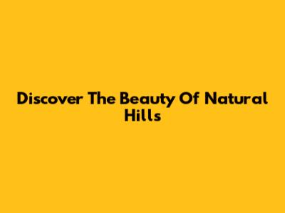 Discover The Beauty Of Natural Hills