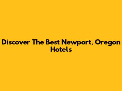 Discover The Best Newport, Oregon Hotels