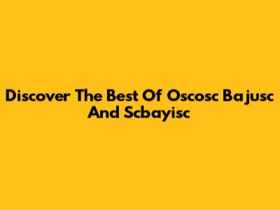 Discover The Best Of Oscosc Bajusc And Scbayisc