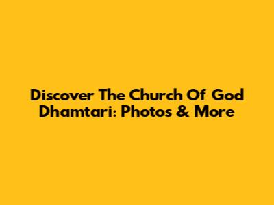 Discover The Church Of God Dhamtari: Photos & More