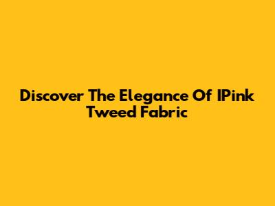 Discover The Elegance Of IPink Tweed Fabric