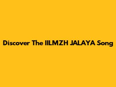 Discover The IILMZH JALAYA Song