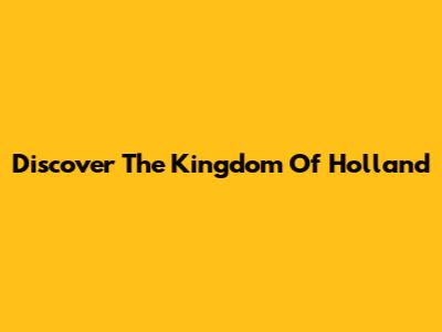 Discover The Kingdom Of Holland
