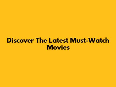 Discover The Latest Must-Watch Movies