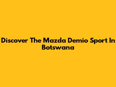 Discover The Mazda Demio Sport In Botswana