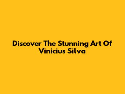 Discover The Stunning Art Of Vinicius Silva