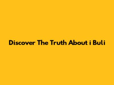 Discover The Truth About 'i Buli'
