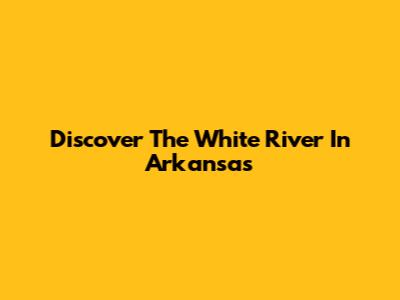 Discover The White River In Arkansas