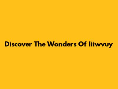 Discover The Wonders Of Iiiwvuy