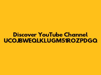 Discover YouTube Channel UCOJBWEQLKLUGM51ROZPDGQ