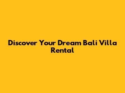 Discover Your Dream Bali Villa Rental