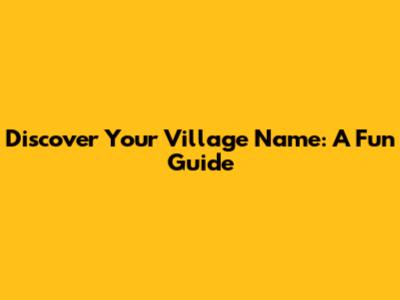 Discover Your Village Name: A Fun Guide