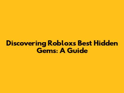 Discovering Roblox's Best Hidden Gems: A Guide