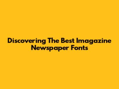 Discovering The Best Imagazine Newspaper Fonts