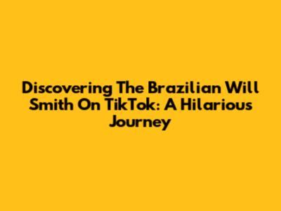Discovering The Brazilian Will Smith On TikTok: A Hilarious Journey