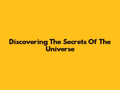 Discovering The Secrets Of The Universe