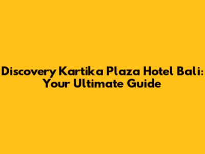 Discovery Kartika Plaza Hotel Bali: Your Ultimate Guide