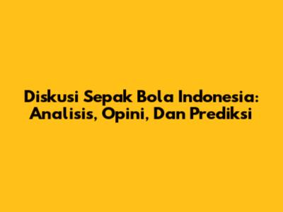 Diskusi Sepak Bola Indonesia: Analisis, Opini, Dan Prediksi