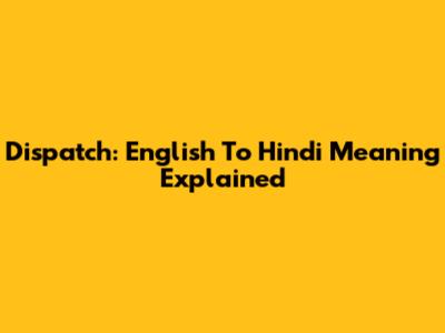 Dispatch: English To Hindi Meaning Explained