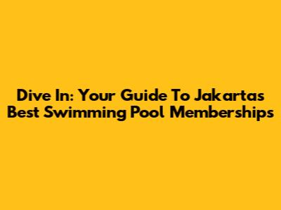 Dive In: Your Guide To Jakarta's Best Swimming Pool Memberships